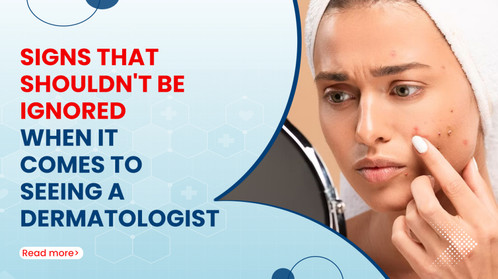 Signs That Shouldn't Be Ignored When It Comes to Seeing a Dermatologist