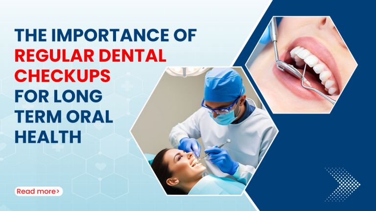 The Importance of Regular Dental Checkups for Long Term Oral Health
