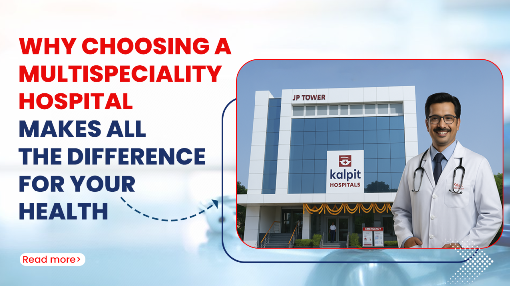Why Choosing a Multispeciality Hospital Makes All the Difference for Your Health