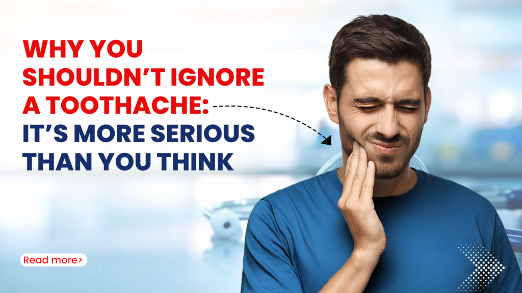Why You Shouldn’t Ignore a Toothache It’s More Serious Than You Think