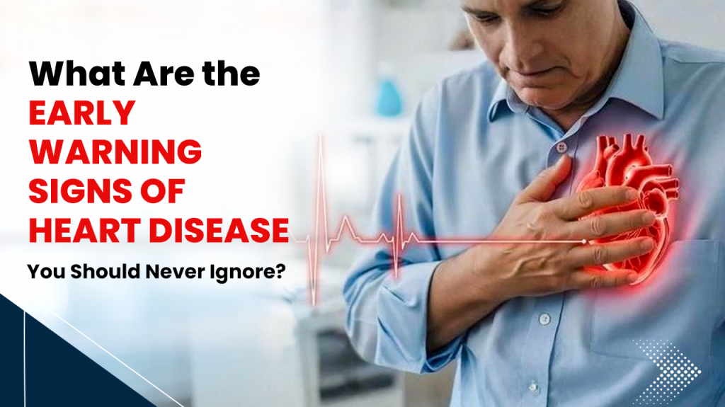 What Are the Early Warning Signs of Heart Disease You Should Never Ignore
