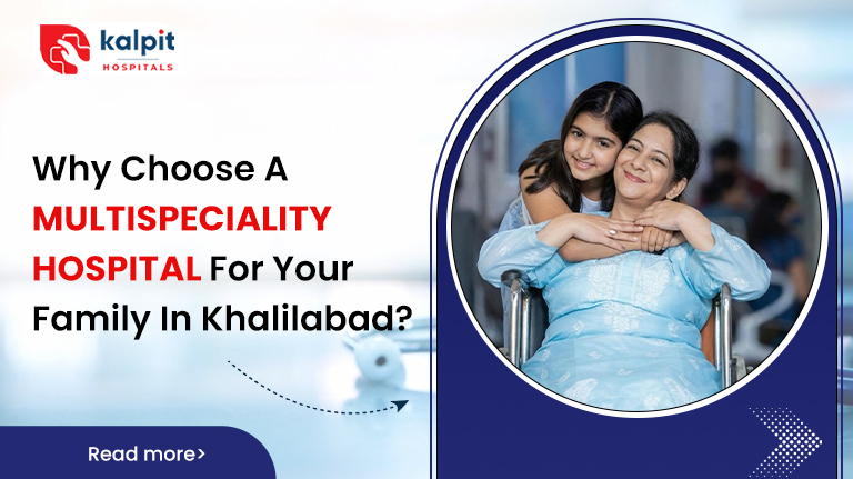 Why Choose a Multispecialty Hospital for Your Family in Khalilabad?