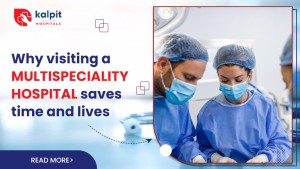 Why Visiting a Multispeciality Hospital Saves Time and Lives.